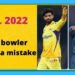 IPL 2022 CSK bowler made a mistake