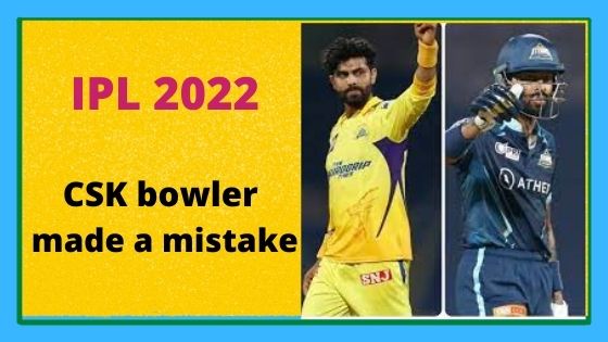 IPL 2022 CSK bowler made a mistake