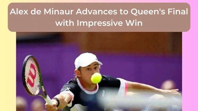 Alex de Minaur Advances to Queen's Final with Impressive Win