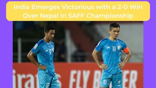 India Emerges Victorious with a 2-0 Win Over Nepal in SAFF Championship