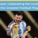 Lionel Messi: Celebrating the Iconic Career of the Greatest Football Player