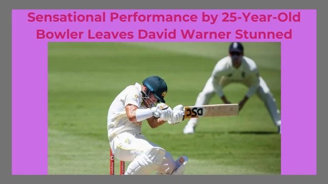 Sensational Performance by 25-Year-Old Bowler Leaves David Warner Stunned