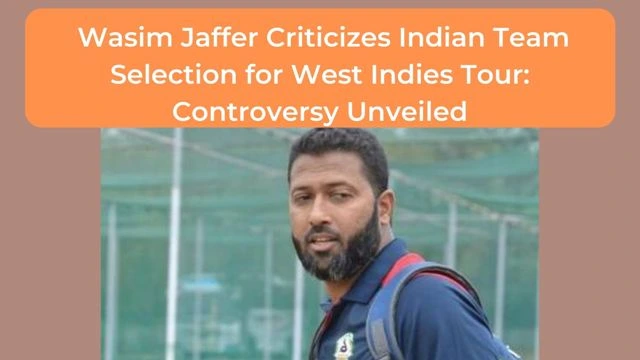 Wasim Jaffer Criticizes Indian Team Selection for West Indies Tour: Controversy Unveiled